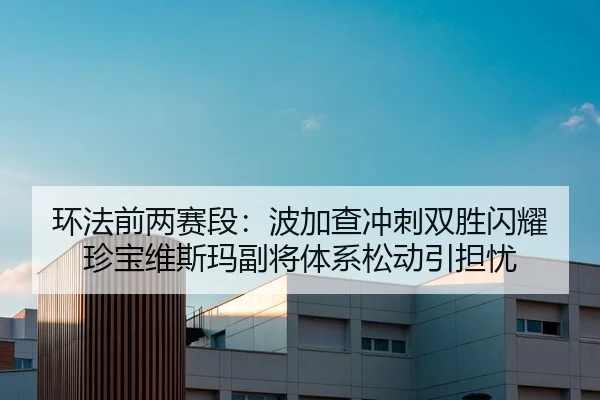 环法前两赛段：波加查冲刺双胜闪耀 珍宝维斯玛副将体系松动引担忧
